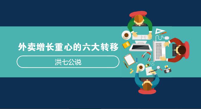 外賣市場正在發(fā)生變化，看洪七公解讀外賣增長重心的六大轉(zhuǎn)移